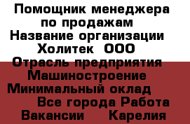 Помощник менеджера по продажам › Название организации ­ Холитек, ООО › Отрасль предприятия ­ Машиностроение › Минимальный оклад ­ 20 000 - Все города Работа » Вакансии   . Карелия респ.